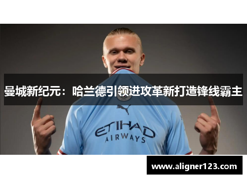 曼城新纪元：哈兰德引领进攻革新打造锋线霸主