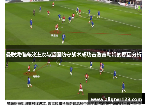 曼联凭借高效进攻与坚固防守战术成功击败富勒姆的原因分析