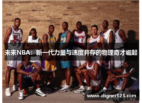 未来NBA：新一代力量与速度并存的物理奇才崛起