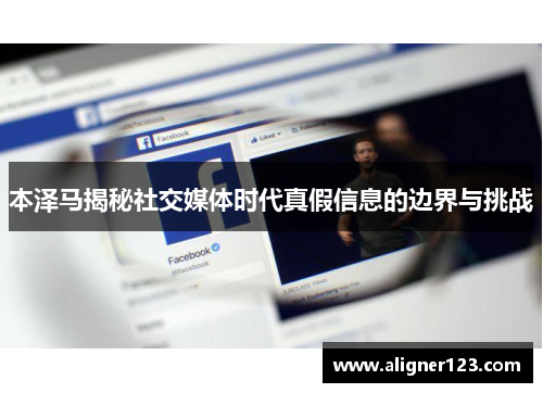 本泽马揭秘社交媒体时代真假信息的边界与挑战 本泽马揭秘社交媒体时代真假信息的边界与挑战