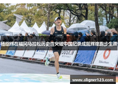 杨绍辉在福冈马拉松历史性突破中国纪录成就辉煌跑步生涯 杨绍辉在福冈马拉松历史性突破中国纪录成就辉煌跑步生涯