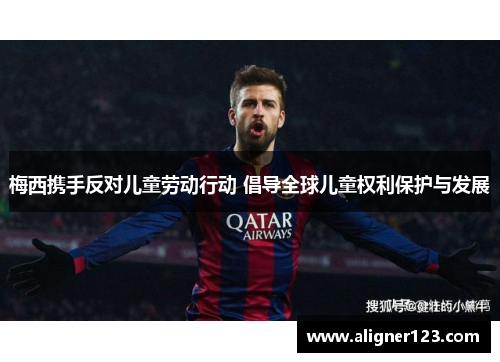 梅西携手反对儿童劳动行动 倡导全球儿童权利保护与发展